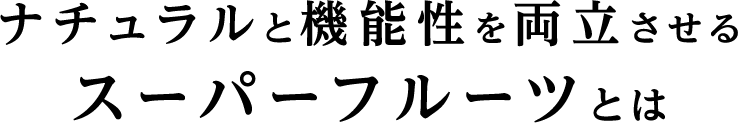 ナチュラルと機能性を両立させるスーパーフルーツとは