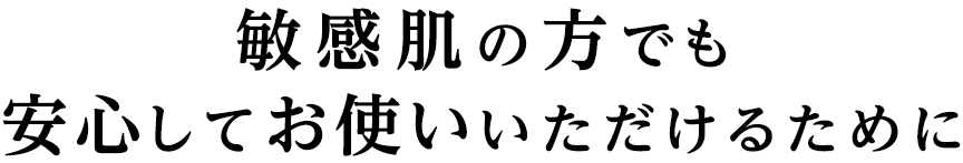 敏感肌の方でも安心してお使いいただけるために