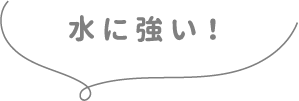 水に強い！