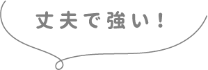 丈夫で強い！