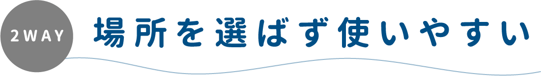 2WAY 場所を選ばず使いやすい