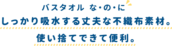 バスタオル な・の・にしっかり吸水する丈夫な不織布素材。使い捨てできて便利。