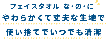 フェイスタオル な・の・にやわらかくて丈夫な生地で使い捨てでいつでも清潔