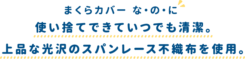 まくらカバー な・の・に使い捨てできていつでも清潔。上品な光沢のスパンレース不織布を使用。