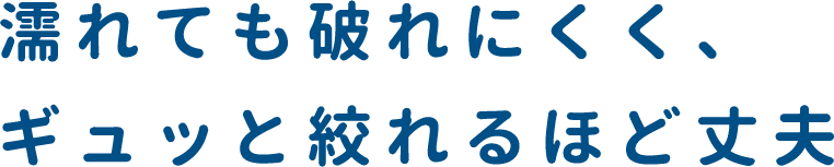 濡れても破れにくく、ギュッと絞れるほど丈夫