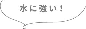 水に強い！