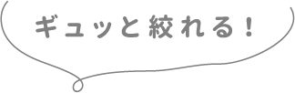 ギュッと絞れる！