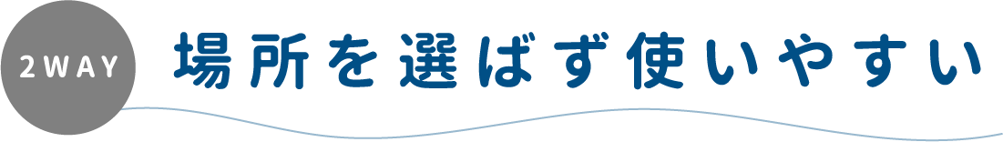 2WAY 場所を選ばず使いやすい