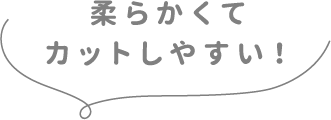 柔らかくてカットしやすい！